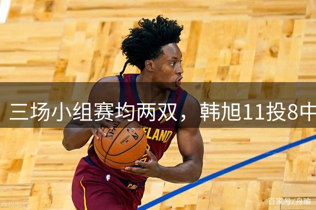 三场小组赛均两双，韩旭11投8中得到19分10篮板