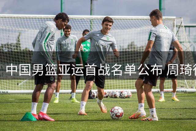 中国男篮亚运首战名单公布 周琦徐杰缺席引热议