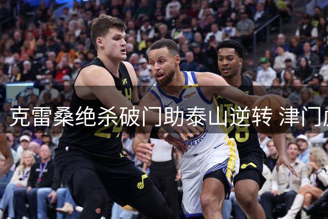 克雷桑绝杀破门助泰山逆转 津门虎连胜遭终结