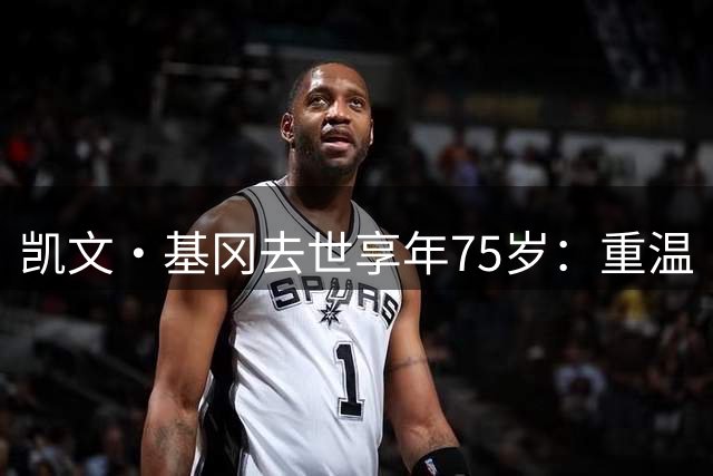 凯文·基冈去世享年75岁：重温“国王”在利物浦的五大最佳进球