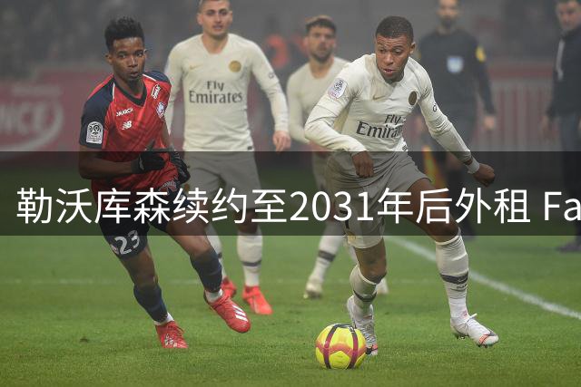 勒沃库森续约至2031年后外租 Faye赴西甲带来30万欧元即期回报