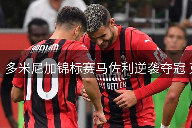 多米尼加锦标赛马佐利逆袭夺冠 克勒门茨跌至第二