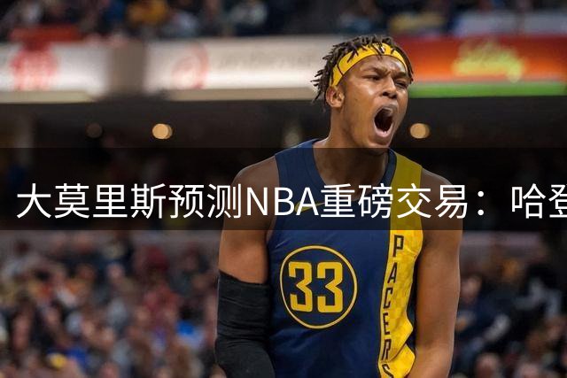 大莫里斯预测NBA重磅交易：哈登或联手杜兰特，詹姆斯重返骑士？