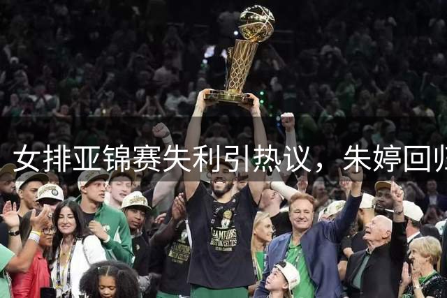 女排亚锦赛失利引热议，朱婷回归呼声高涨