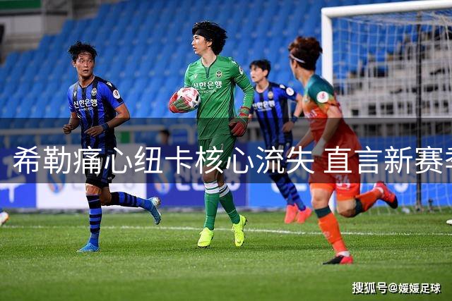 希勒痛心纽卡核心流失 直言新赛季难进英超前六