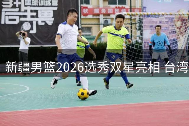 新疆男篮2026选秀双星亮相 台湾后卫张俊生携手新锐前锋王一为