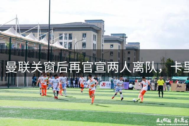 曼联关窗后再官宣两人离队，卡里克盼小妖提高一技能！拉爵无意签免费球员