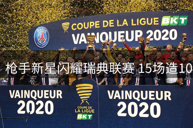 枪手新星闪耀瑞典联赛 15场造10球引多队争抢