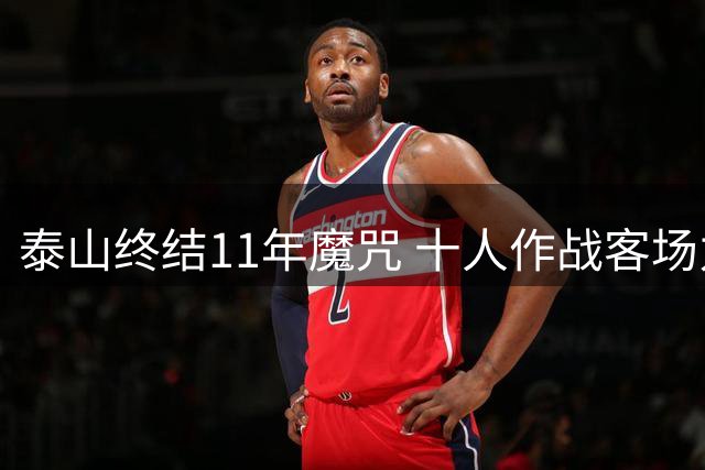 泰山终结11年魔咒 十人作战客场力擒卫冕冠军