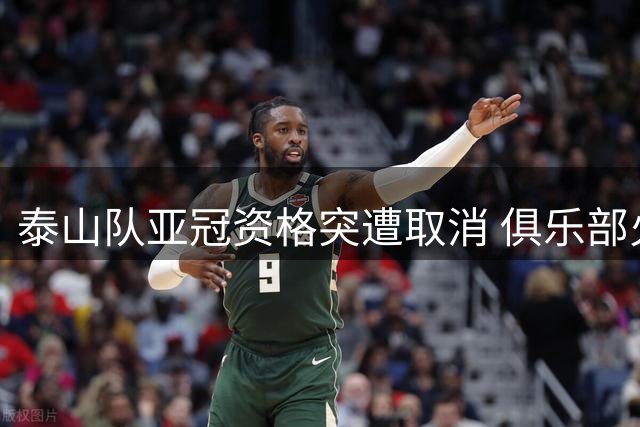泰山队亚冠资格突遭取消 俱乐部火速启动应急预案