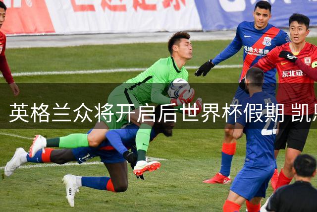英格兰众将开启后世界杯假期 凯恩携家人庆生引关注