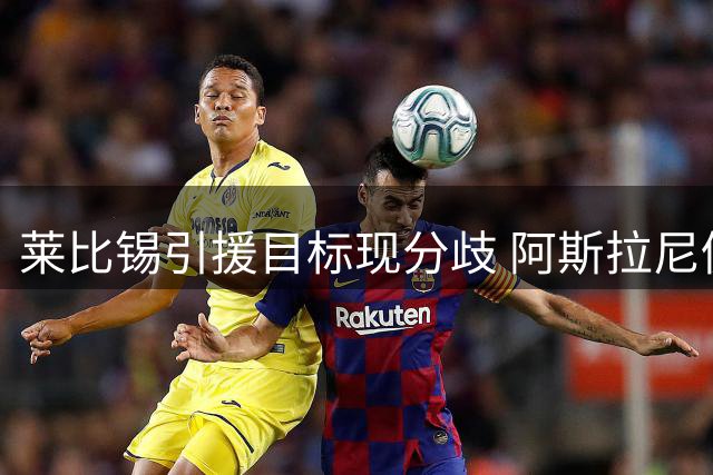 莱比锡引援目标现分歧 阿斯拉尼仍是夏窗头号猎物