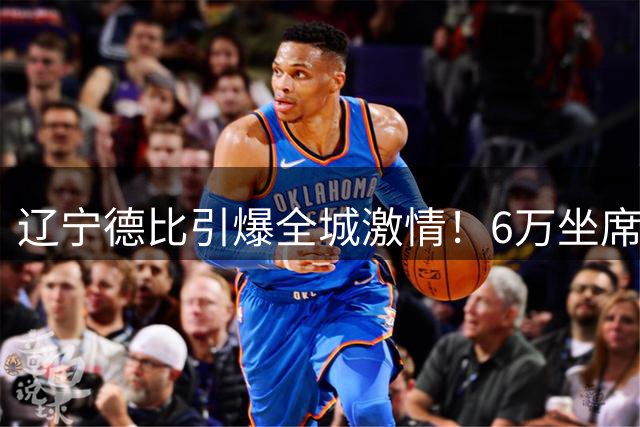 辽宁德比引爆全城激情！6万坐席秒空后 15大商圈变身露天足球盛宴