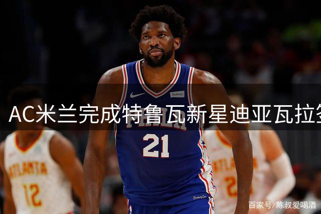 AC米兰完成特鲁瓦新星迪亚瓦拉签约 法国小将即将登陆意甲