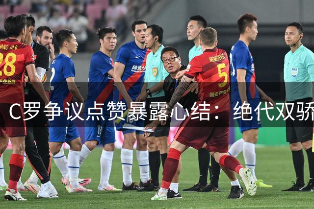 C罗争议点赞暴露心结：绝代双骄时代落幕背后的胜负执念